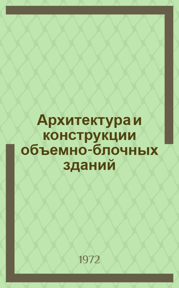 Архитектура и конструкции объемно-блочных зданий : Тезисы докл. Всесоюз. совещ. "Проектирование и стр-во домов из объемно-блочных элементов". 26 сент. 1972 г