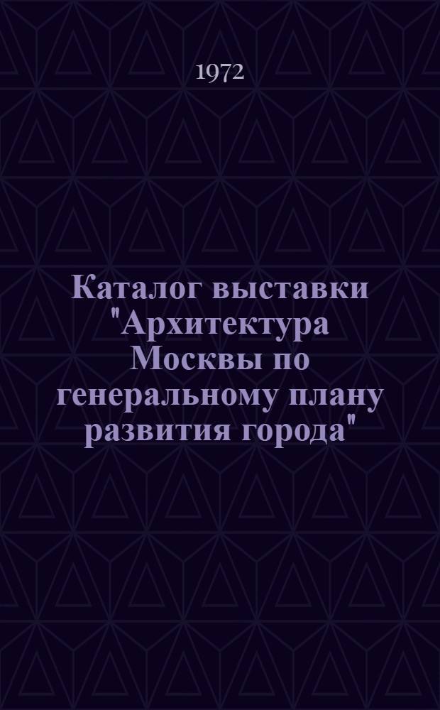 [Каталог выставки] "Архитектура Москвы по генеральному плану развития города"