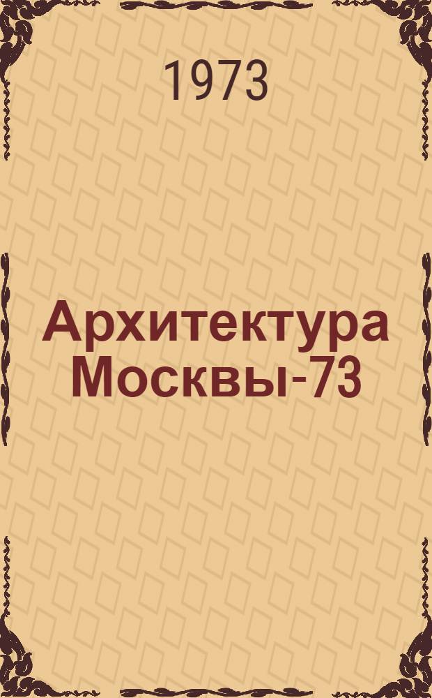 Архитектура Москвы-73 : Информ. сборник творческих работ архит.-проектных мастерских ГлавАПУ по реализации ген. плана города