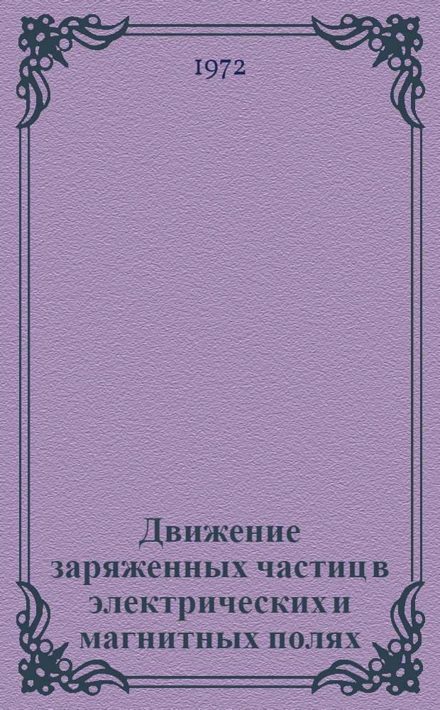 Движение заряженных частиц в электрических и магнитных полях : Учеб. пособие для физ. специальностей ун-тов