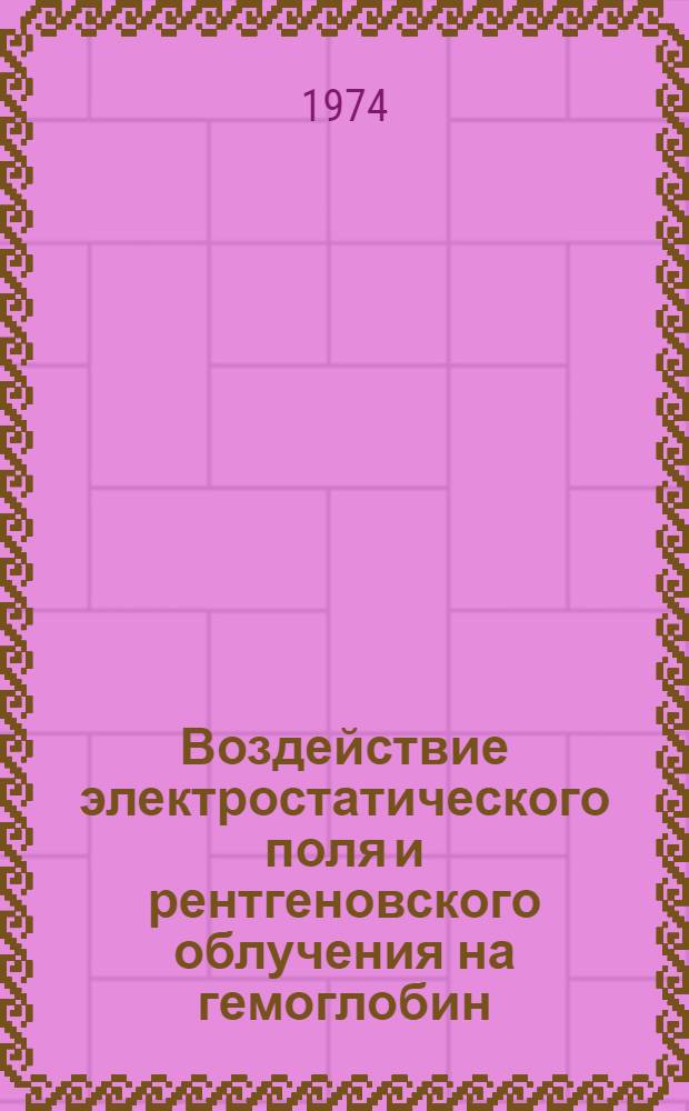 Воздействие электростатического поля и рентгеновского облучения на гемоглобин : Автореф. дис. на соиск. учен. степени канд. биол. наук : (03.00.02)