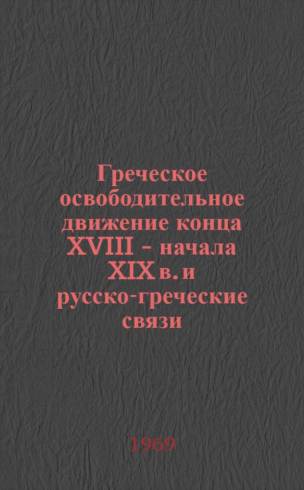 Греческое освободительное движение конца XVIII - начала XIX в. и русско-греческие связи : (Этеристы в России) : Автореф. дис. на соискание учен. степени д-ра ист. наук : (573)