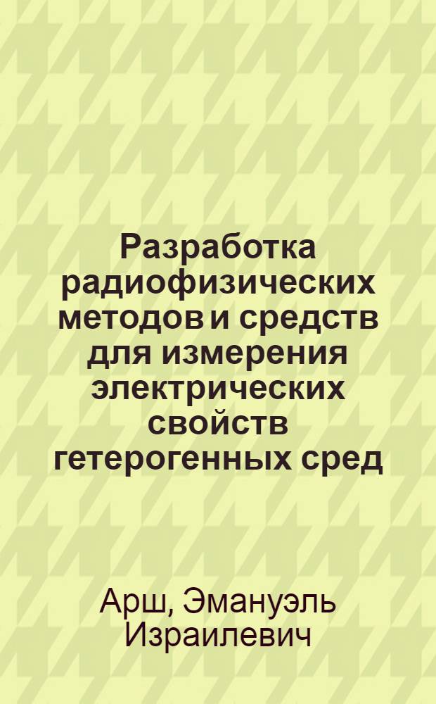 Разработка радиофизических методов и средств для измерения электрических свойств гетерогенных сред (горных пород) : Автореф. дис. на соиск. учен. степени д-ра техн. наук : (01.042)