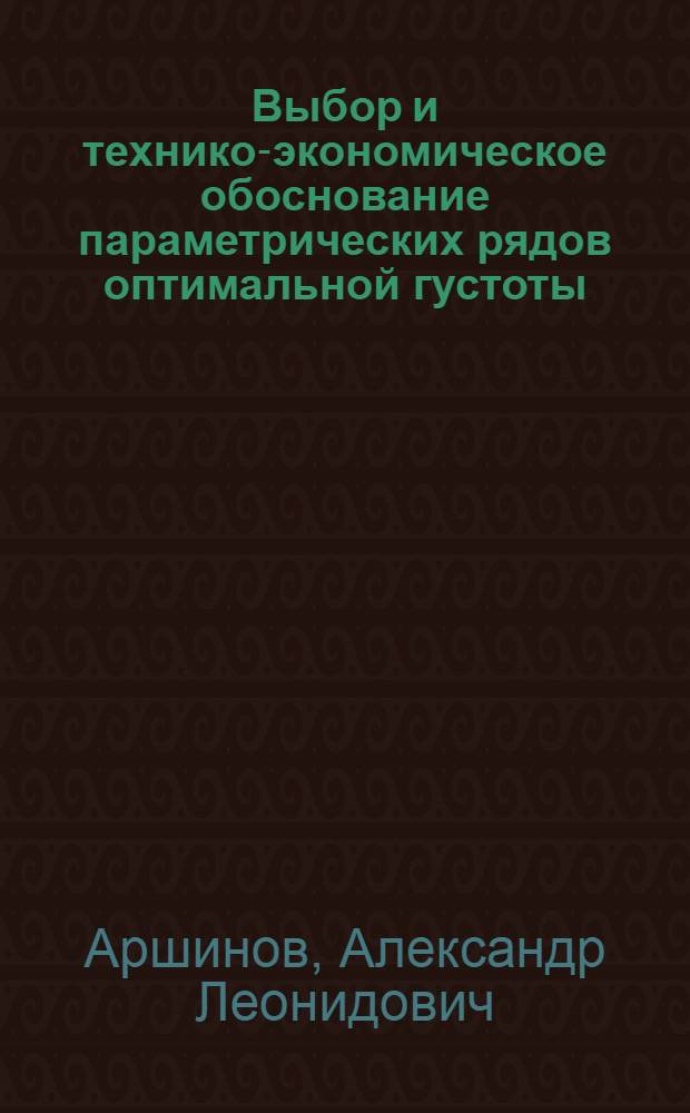Выбор и технико-экономическое обоснование параметрических рядов оптимальной густоты : Автореф. дис. на соиск. учен. степени канд. экон. наук : (00.13)