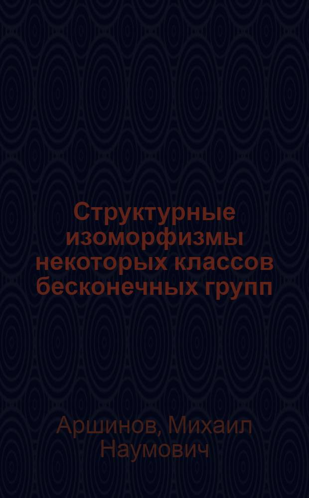 Структурные изоморфизмы некоторых классов бесконечных групп : Автореф. дис. на соискание учен. степени канд. физ.-мат. наук : (004)