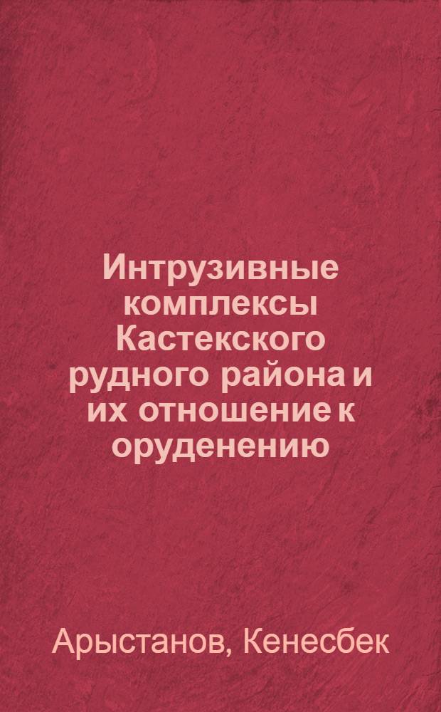 Интрузивные комплексы Кастекского рудного района и их отношение к оруденению : (Юж. Казахстан) : Автореф. дис. на соиск. учен. степени канд. геол.-минерал. наук : (04.00.08)