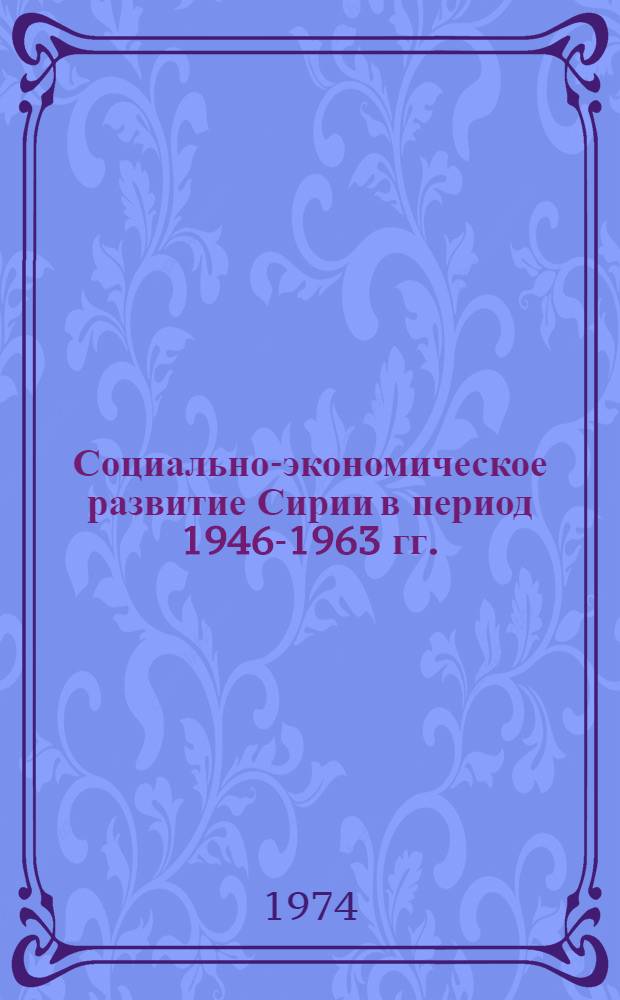 Социально-экономическое развитие Сирии в период 1946-1963 гг. : Автореф. дис. на соиск. учен. степени канд. экон. наук : (08.00.17)