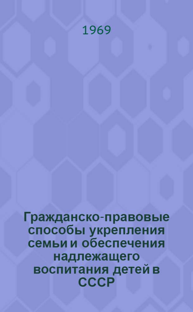 Гражданско-правовые способы укрепления семьи и обеспечения надлежащего воспитания детей в СССР : Автореферат дис. на соискание учен. степени д-ра юрид. наук