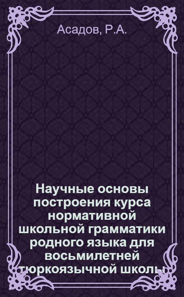 Научные основы построения курса нормативной школьной грамматики родного языка для восьмилетней тюркоязычной школы : (На материале азерб. яз.) : Автореф. дис. на соискание учен. степени д-ра пед. наук