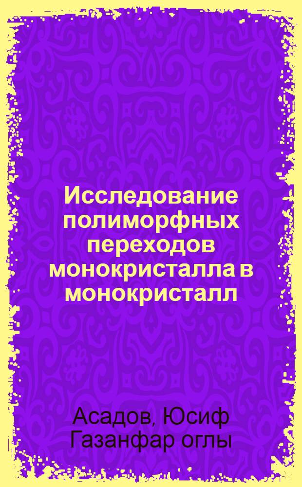 Исследование полиморфных переходов монокристалла в монокристалл : Автореф. дис. на соиск. учен. степени д-ра физ.-мат. наук : (01.04.10)