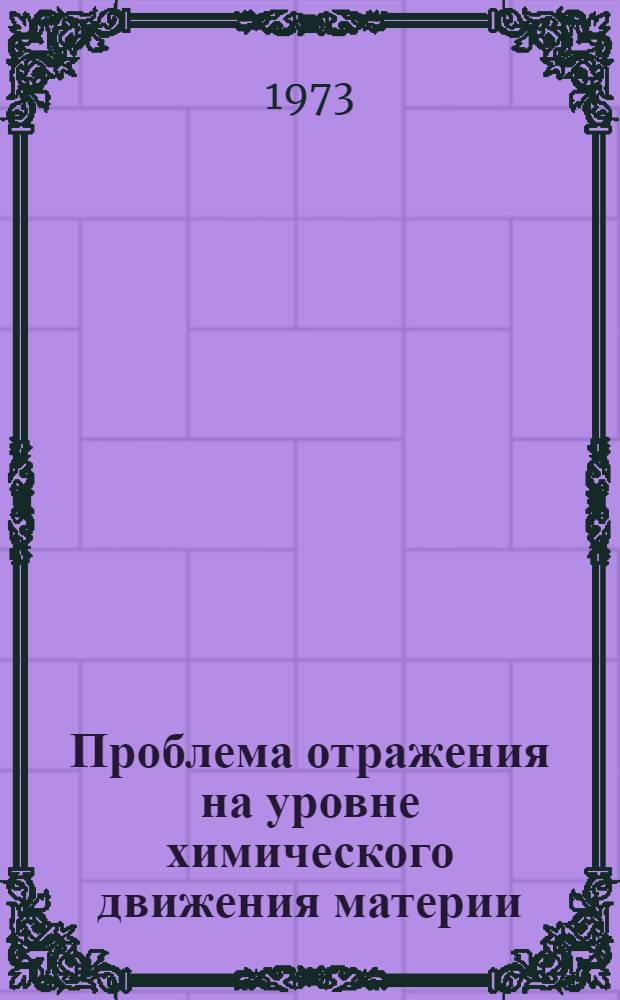 Проблема отражения на уровне химического движения материи : Автореф. дис. на соиск. учен. степени канд. филос. наук : (09.00.08)
