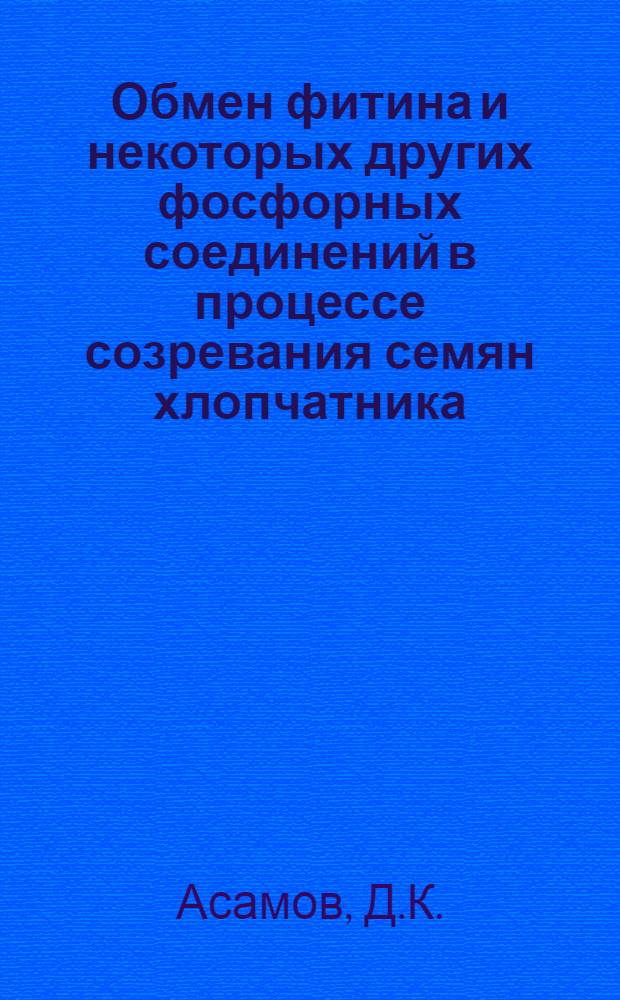 Обмен фитина и некоторых других фосфорных соединений в процессе созревания семян хлопчатника : Автореф. дис. на соискание учен. степени канд. биол. наук : (093)