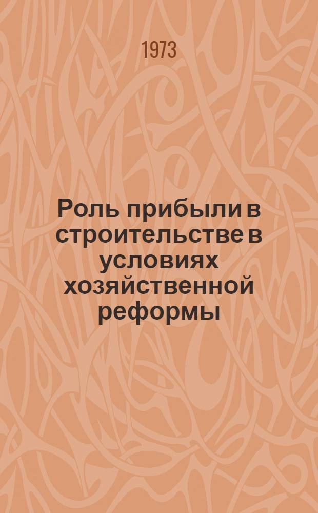 Роль прибыли в строительстве в условиях хозяйственной реформы : Автореф. дис. на соиск. учен. степени канд. экон. наук : (08.00.05)