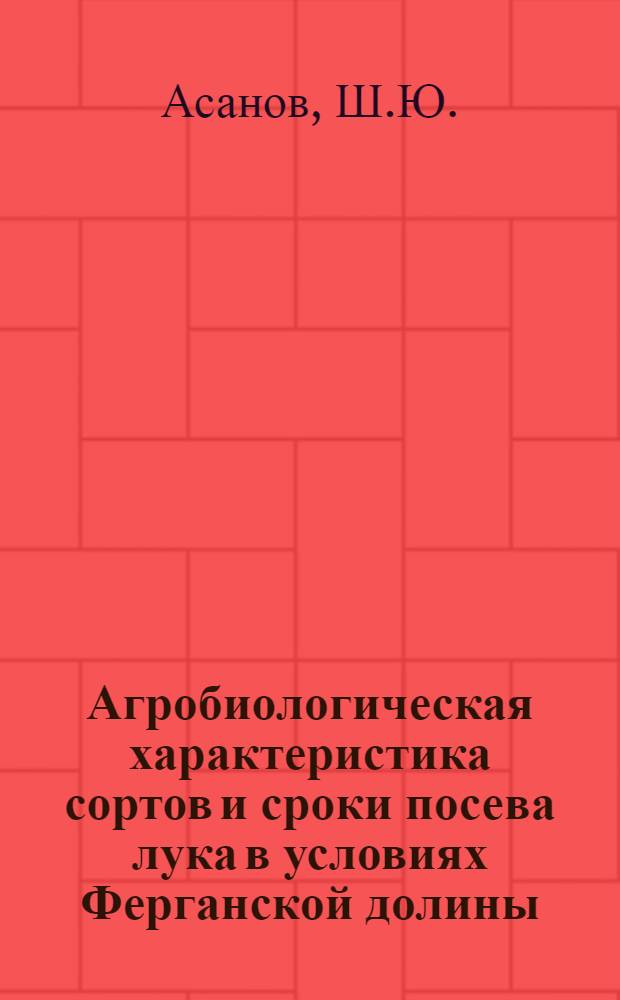 Агробиологическая характеристика сортов и сроки посева лука в условиях Ферганской долины : Автореф. дис. на соискание учен. степени канд. с.-х. наук : (535)
