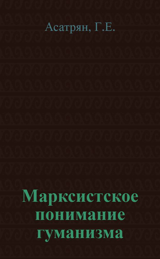 Марксистское понимание гуманизма : Автореф. дис. на соискание учен. степени канд. филос. наук : (620)