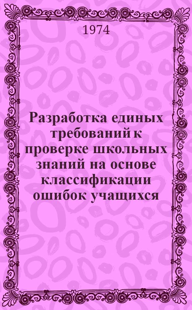 Разработка единых требований к проверке школьных знаний на основе классификации ошибок учащихся : Автореф. дис. на соиск. учен. степени канд. пед. наук : (13.00.01)
