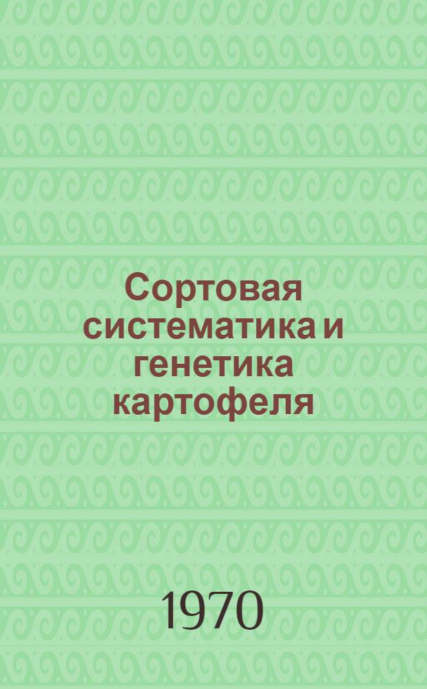Сортовая систематика и генетика картофеля : Доклад по совокупности опубликованных и выполненных работ на соискание учен. степени д-ра биол. наук