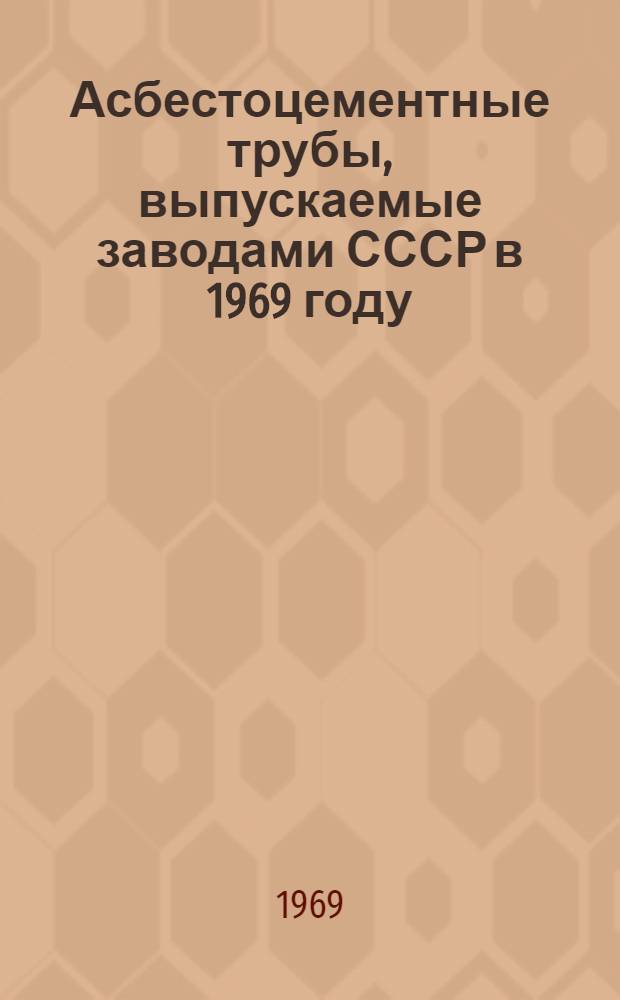 Асбестоцементные трубы, выпускаемые заводами СССР в 1969 году : Каталог