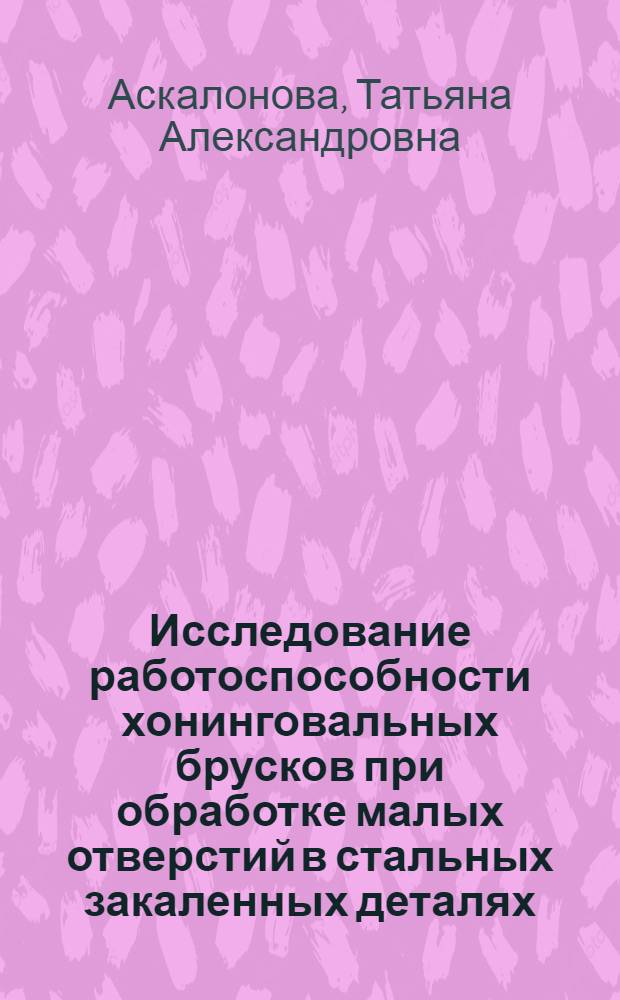 Исследование работоспособности хонинговальных брусков при обработке малых отверстий в стальных закаленных деталях : Автореф. дис. на соиск. учен. степени канд. техн. наук : (05.03.03)