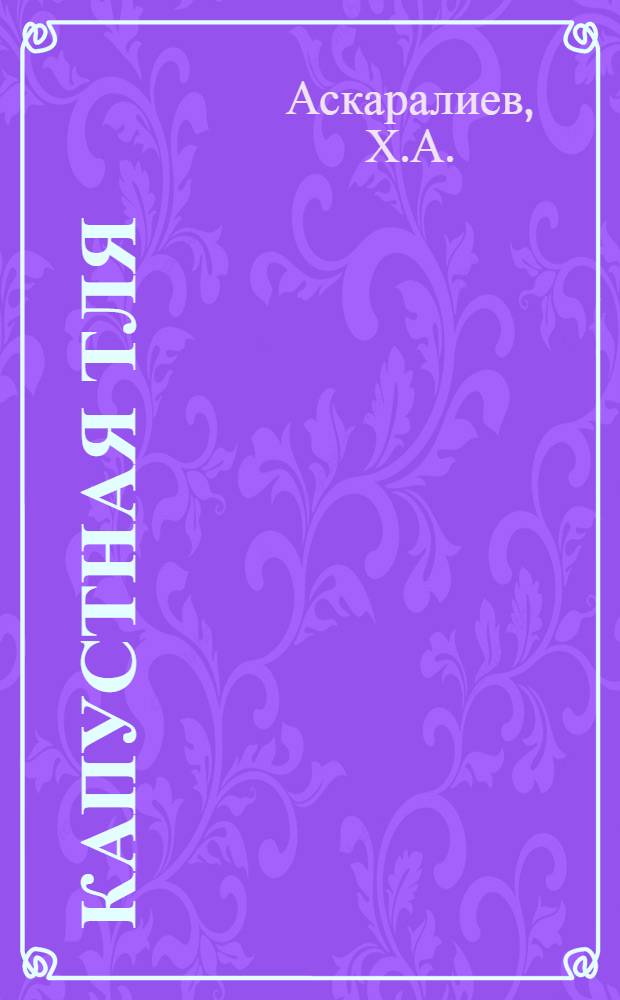 Капустная тля (Brevicoryne brassicae L) как вредитель капусты в Ташкентской области и химические меры борьбы с ней : Автореф. дис. на соискание учен. степени канд. с.-х. наук : (06.540)