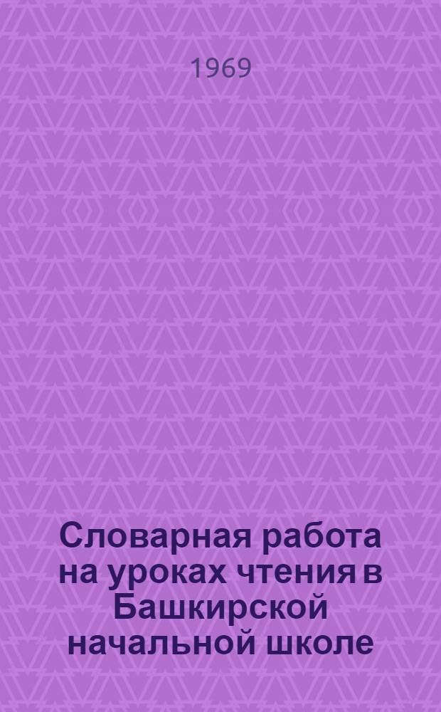 Словарная работа на уроках чтения в Башкирской начальной школе : Автореферат дис. на соискание учен. степени канд. пед. наук : (732)