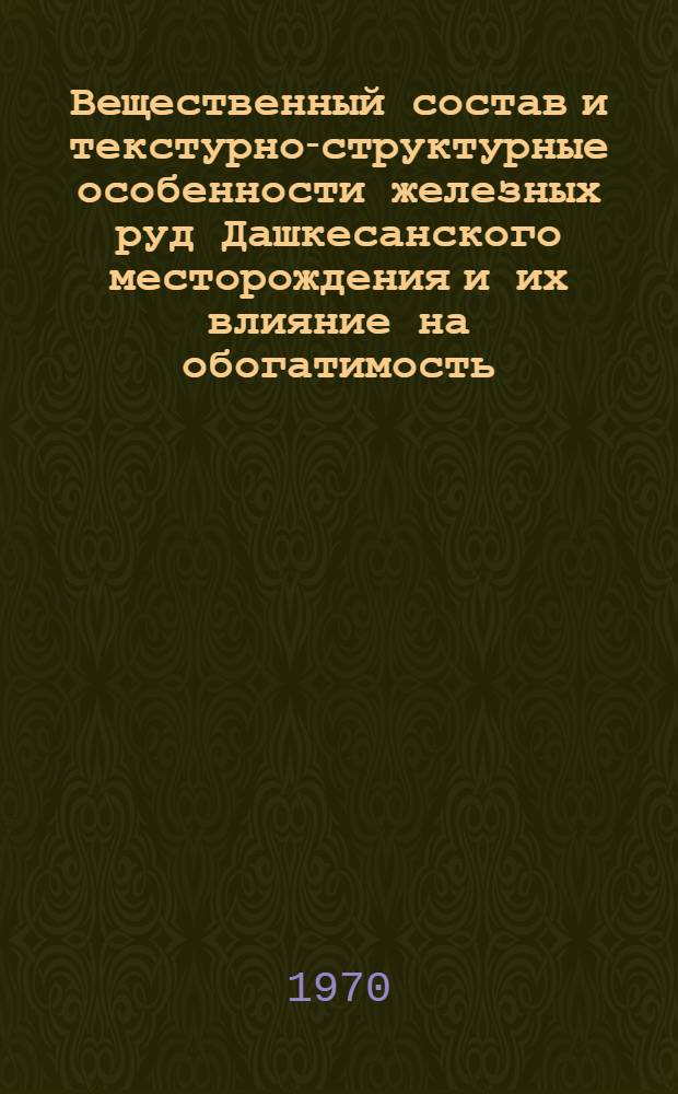 Вещественный состав и текстурно-структурные особенности железных руд Дашкесанского месторождения и их влияние на обогатимость : Автореф. дис. на соискание учен. степени канд. геол.-минерал. наук