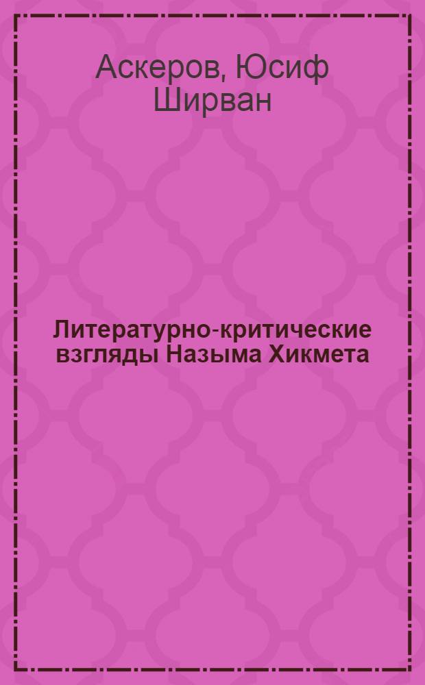 Литературно-критические взгляды Назыма Хикмета : Автореф. дис. на соиск. учен. степени д-ра филол. наук : (10.01.06)