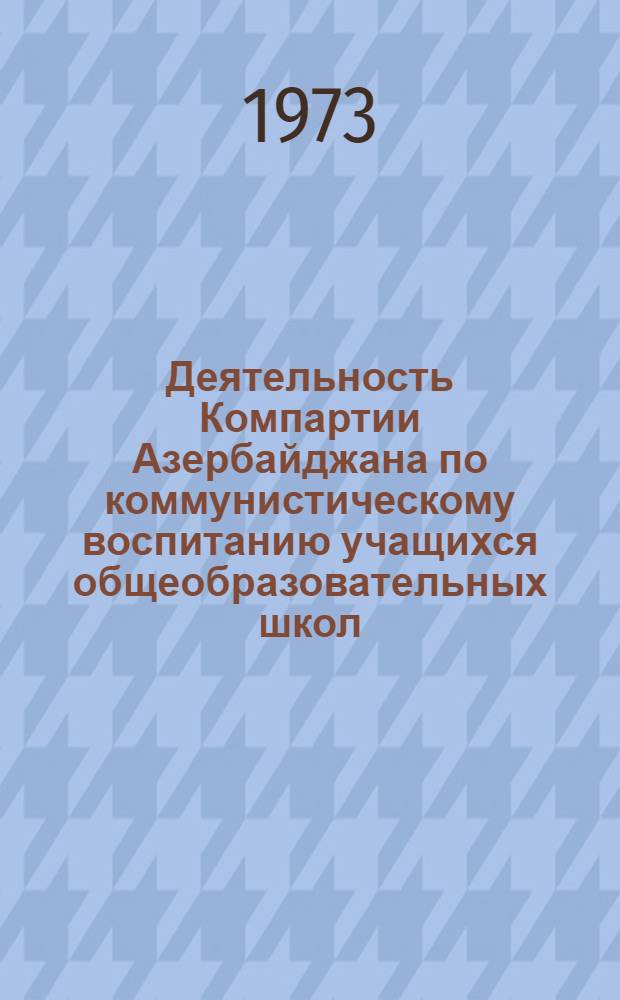 Деятельность Компартии Азербайджана по коммунистическому воспитанию учащихся общеобразовательных школ (1959-1965 гг.) : Автореф. дис. на соиск. учен. степени канд. ист. наук : (07.570)