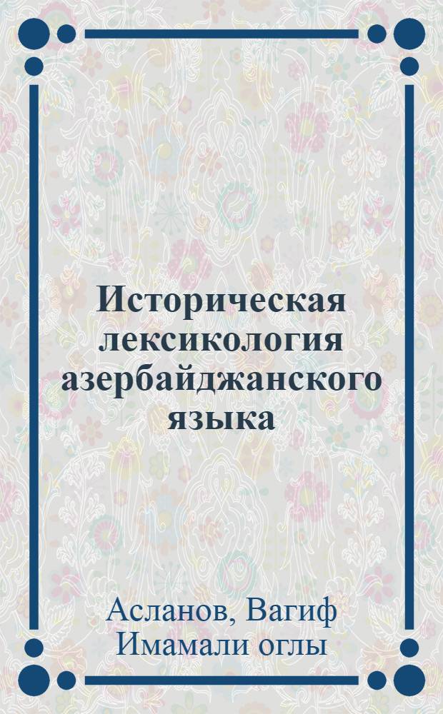 Историческая лексикология азербайджанского языка : (Проблема реконструкции) : Автореф. дис. на соиск. учен. степени д-ра филол. наук : (10.02.06)