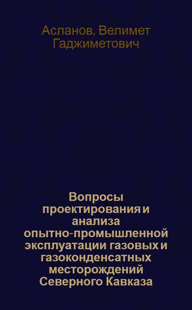 Вопросы проектирования и анализа опытно-промышленной эксплуатации газовых и газоконденсатных месторождений Северного Кавказа : Автореф. дис. на соиск. учен. степени канд. техн. наук : (05.15.06)