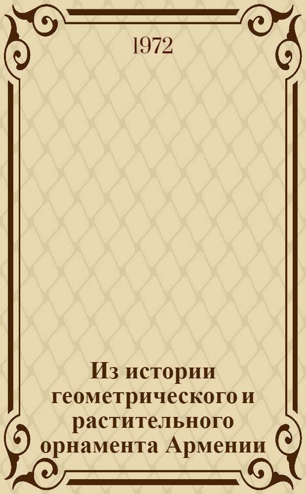 Из истории геометрического и растительного орнамента Армении : (По образцам ист. памятников IV-VII вв.) : Автореф. дис. на соискание учен. степени канд. ист. наук : (575)