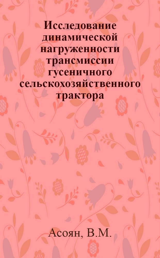 Исследование динамической нагруженности трансмиссии гусеничного сельскохозяйственного трактора : Автореф. дис. на соискание учен. степени канд. техн. наук : (05.195)