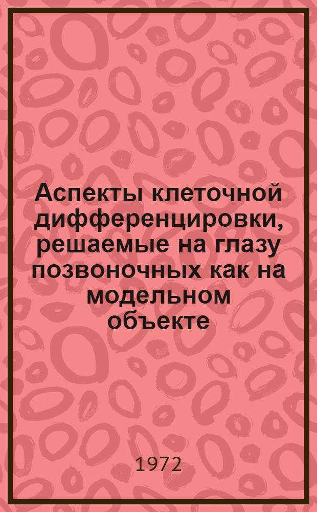 Аспекты клеточной дифференцировки, решаемые на глазу позвоночных как на модельном объекте : Науч. рабочее совещ. : Тезисы