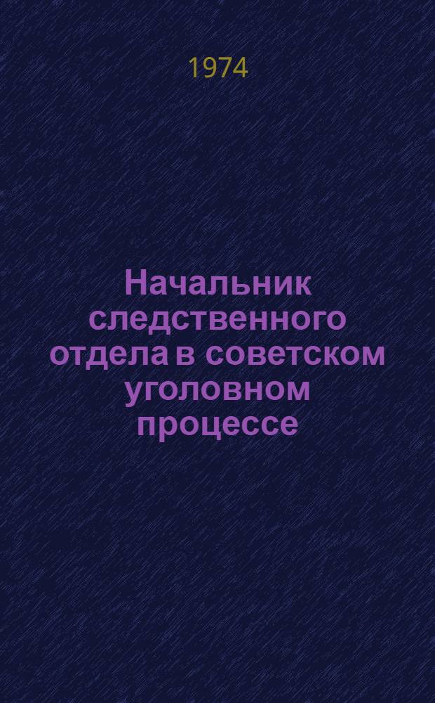 Начальник следственного отдела в советском уголовном процессе : Автореф. дис. на соиск. учен. степени канд. юрид. наук