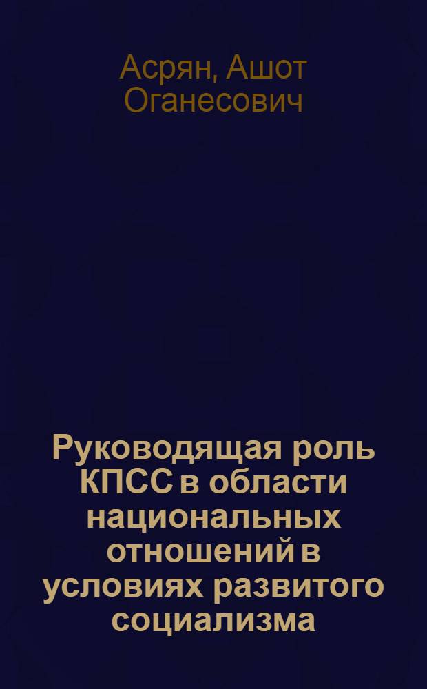 Руководящая роль КПСС в области национальных отношений в условиях развитого социализма : (По материалам АрмССР) : Автореф. дис. на соиск. учен. степени д-ра ист. наук : (07.00.01)