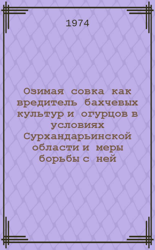 Озимая совка как вредитель бахчевых культур и огурцов в условиях Сурхандарьинской области и меры борьбы с ней : Автореф. дис. на соиск. учен. степени канд. с.-х. наук : (06.01.11)