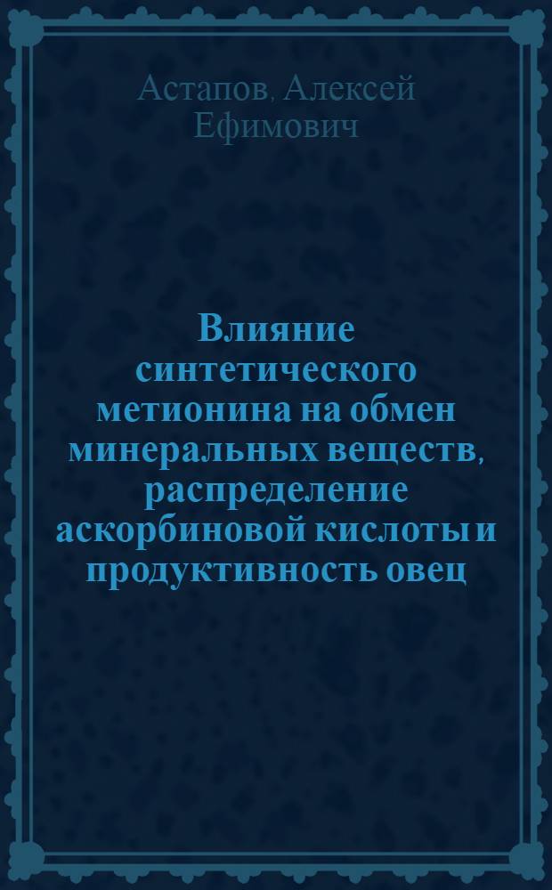 Влияние синтетического метионина на обмен минеральных веществ, распределение аскорбиновой кислоты и продуктивность овец : Автореф. дис. на соиск. учен. степени канд. биол. наук : (102)