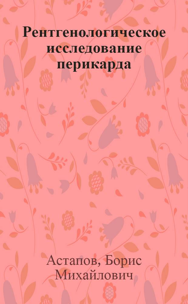 Рентгенологическое исследование перикарда : (Экспериментальное и клинико-рентгенологическое исследование)