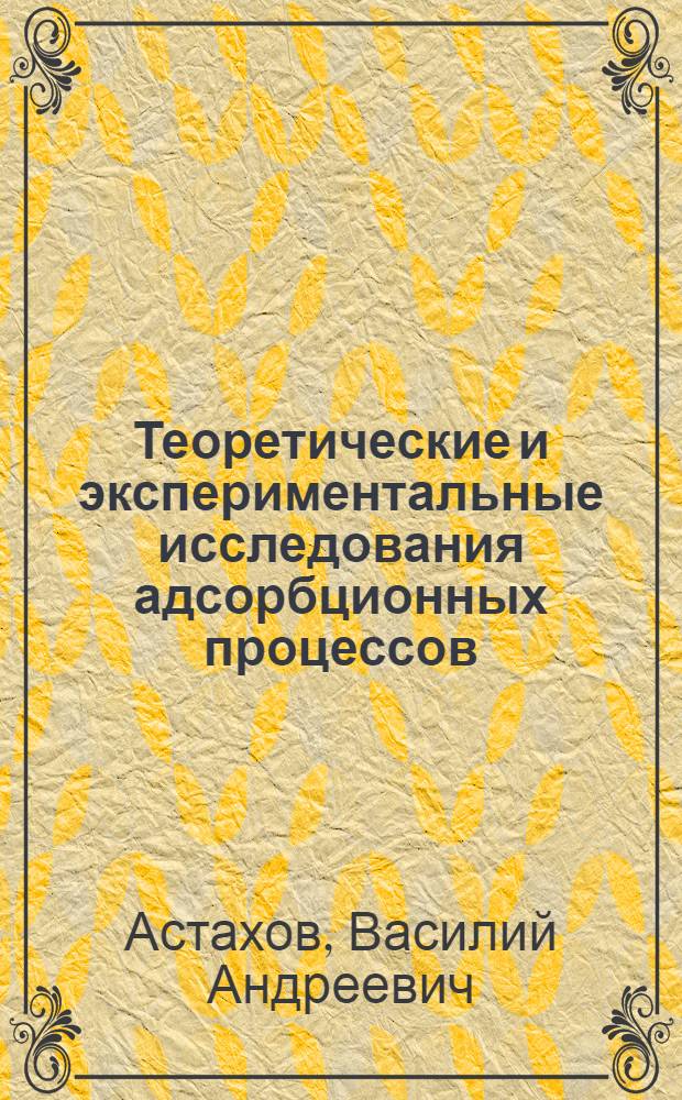 Теоретические и экспериментальные исследования адсорбционных процессов : Автореф. дис. на соиск. учен. степени д-ра техн. наук : (17.08)