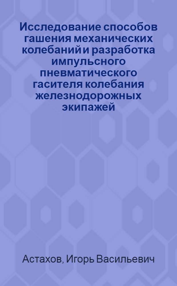 Исследование способов гашения механических колебаний и разработка импульсного пневматического гасителя колебания железнодорожных экипажей : Автореф. дис. на соиск. учен. степени канд. техн. наук : (05.05.01)