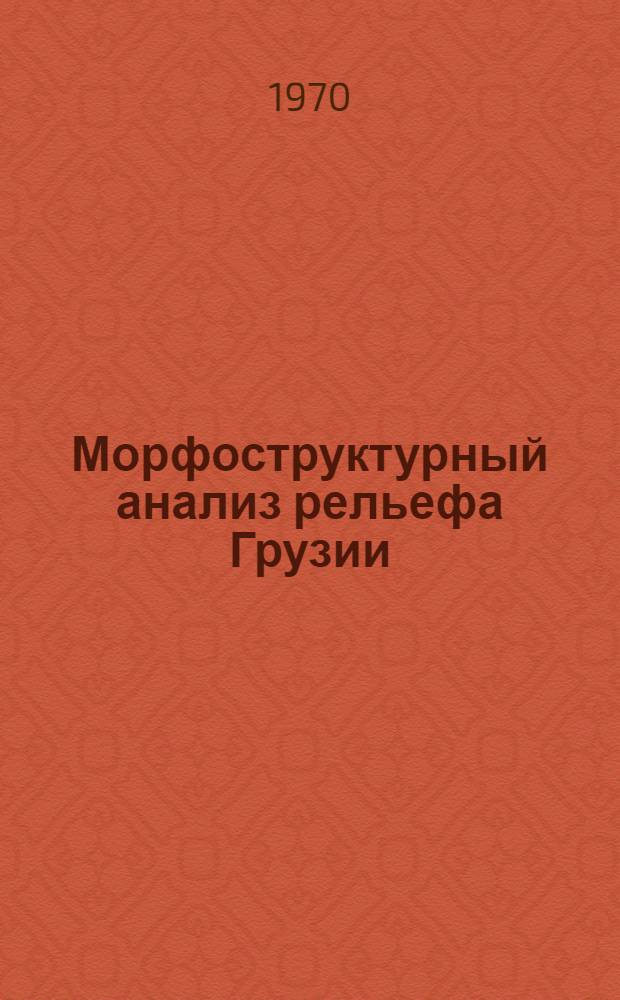 Морфоструктурный анализ рельефа Грузии : Автореф. дис. на соискание учен. степени д-ра геогр. наук : (11693)