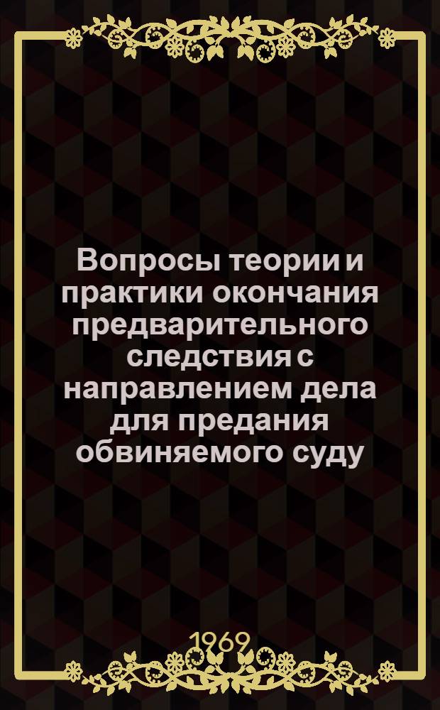 Вопросы теории и практики окончания предварительного следствия с направлением дела для предания обвиняемого суду : Автореф. дис. на соискание учен. степени канд. юрид. наук : (715)