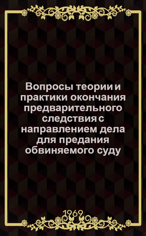 Вопросы теории и практики окончания предварительного следствия с направлением дела для предания обвиняемого суду : Автореф. дис. на соискание учен. степени канд. юрид. наук : (715)