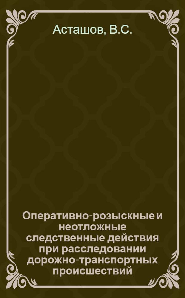 Оперативно-розыскные и неотложные следственные действия при расследовании дорожно-транспортных происшествий : Автореф. дис. на соиск. учен. степени канд. юрид. наук