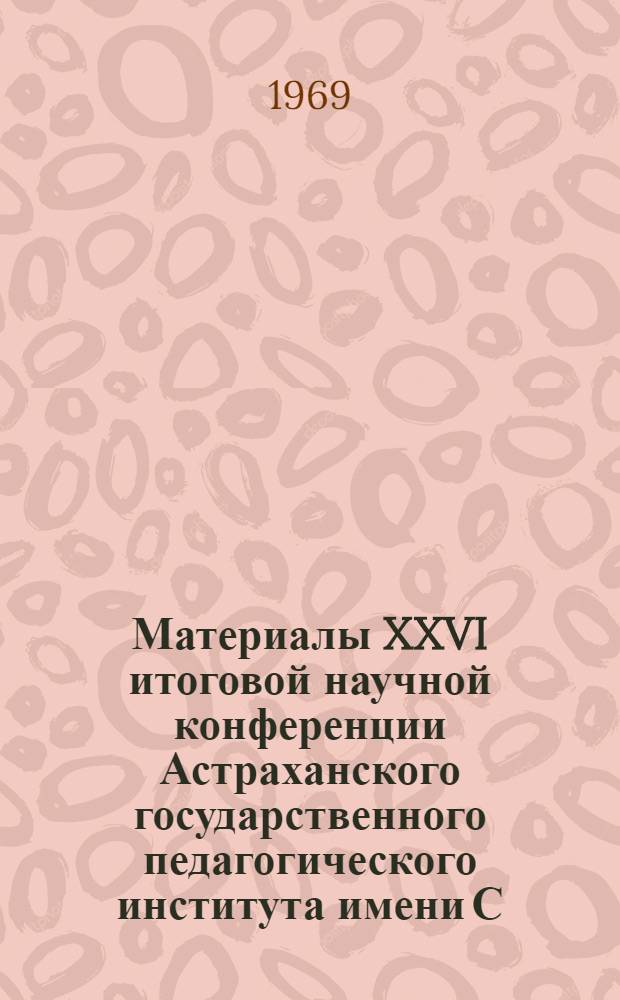Материалы XXVI итоговой научной конференции Астраханского государственного педагогического института имени С.М. Кирова. ([12-14 декабря 1968 г.])