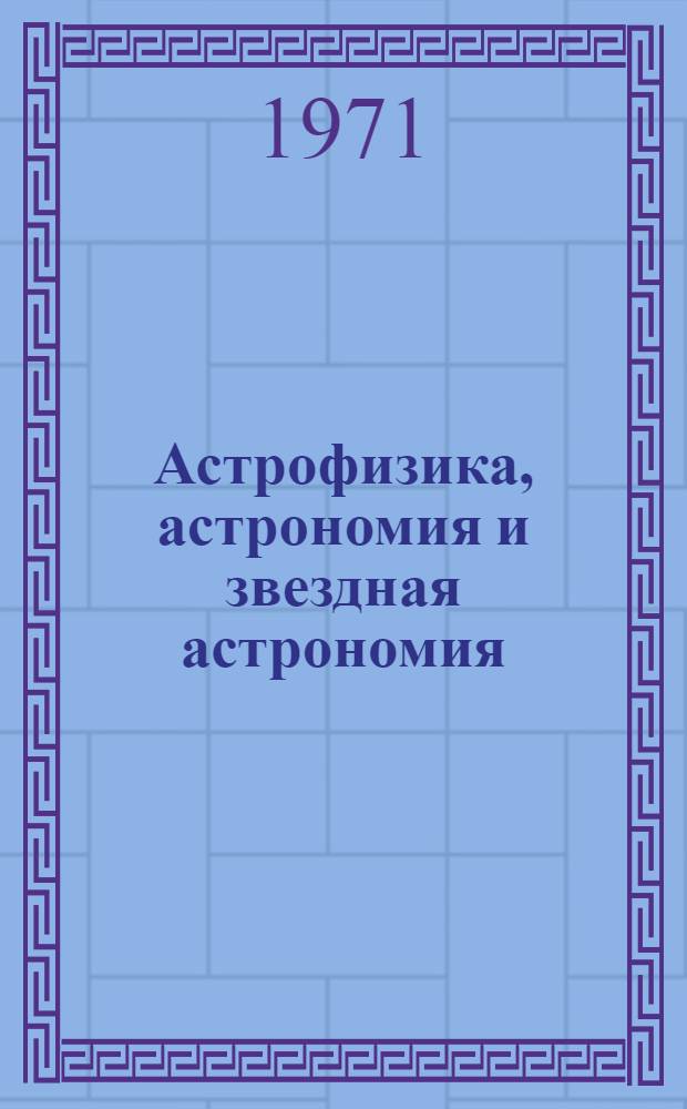 Астрофизика, астрономия и звездная астрономия : Сборник статей