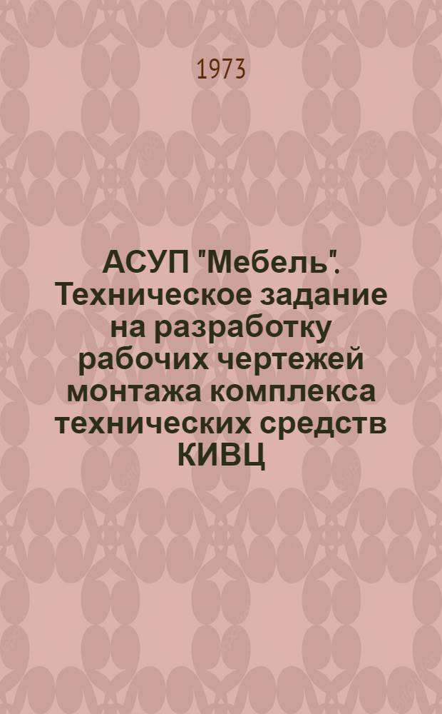 АСУП "Мебель". Техническое задание на разработку рабочих чертежей монтажа комплекса технических средств КИВЦ : Техн. проект : ТП 02.03.03