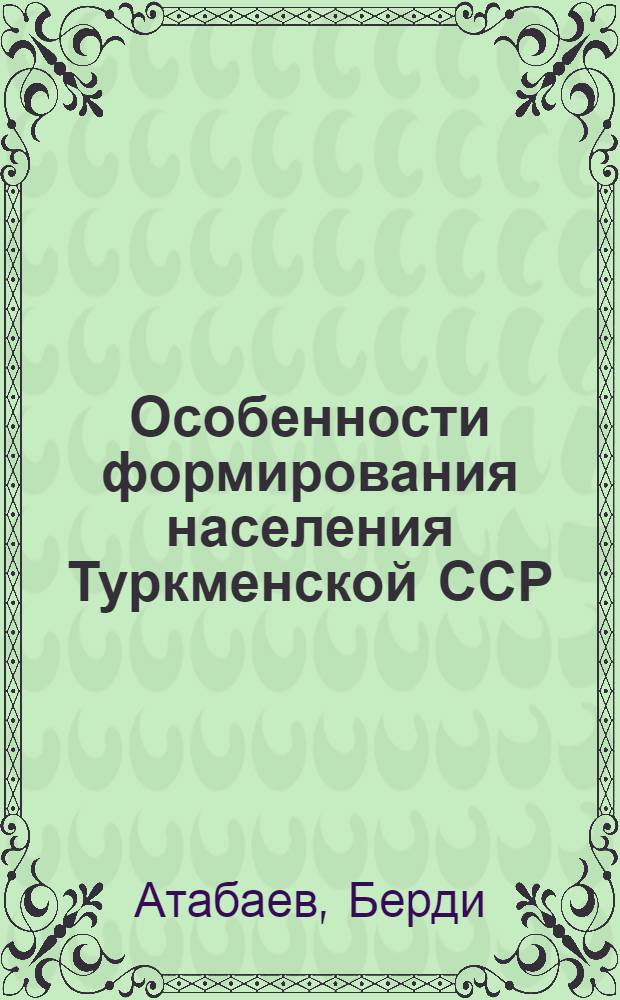 Особенности формирования населения Туркменской ССР : Автореф. дис. на соискание учен. степени канд. экон. наук : (08.590)
