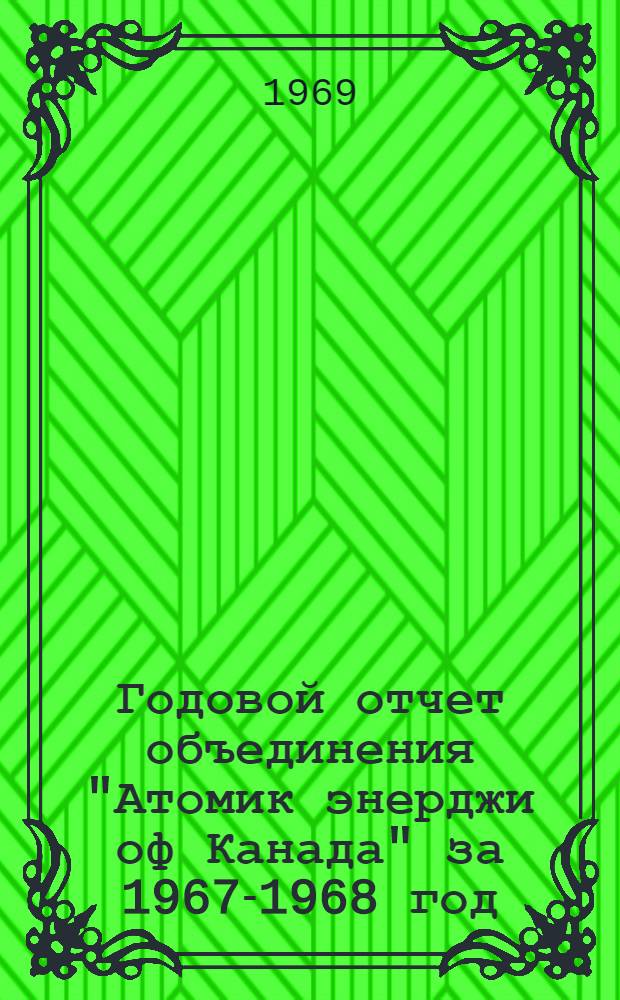 Годовой отчет объединения "Атомик энерджи оф Канада" за 1967-1968 год