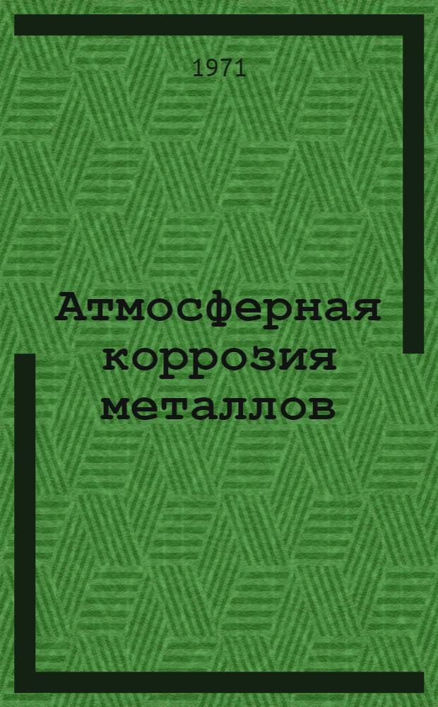 Атмосферная коррозия металлов : (Библиогр. указ. отеч. и иностр. лит. за 1965-1970 гг.)